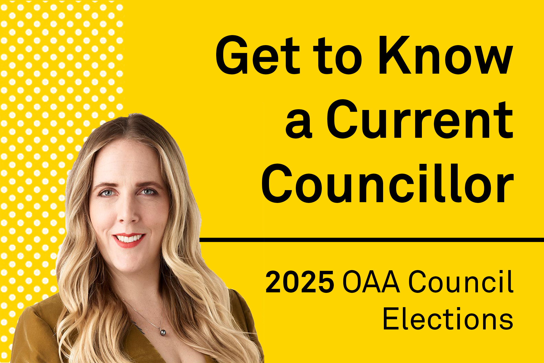A yellow banner, with a photo of Kristiana Schuhmann and text saying Get to Know a Current Councillor - 2025 OAA Council Elections